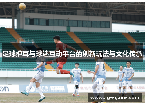 足球护耳与球迷互动平台的创新玩法与文化传承